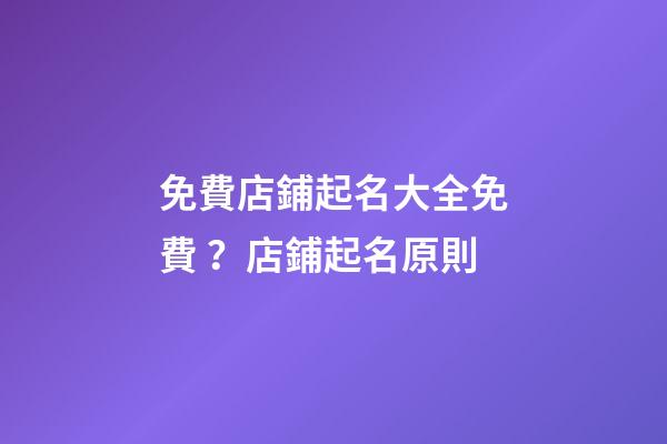免費店鋪起名大全免費？店鋪起名原則-第1張-店鋪起名-玄機派